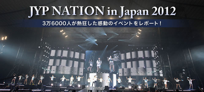 JYP NATION in Japan 2012:JYP NATION in Japan 2012『3万6000人が熱狂した感動のイベントをレポート！』