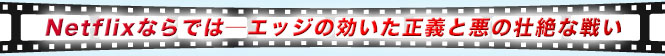 Netflixならでは―エッジの効いた正義と悪の壮絶な戦い