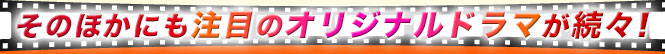 そのほかにも注目のオリジナルドラマが続々!
