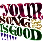 YOUR SONG IS GOOD
