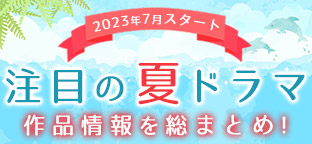 注目の夏ドラマ 作品情報を総まとめ｜ORICON NEWS(オリコンニュース)