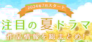 注目の夏ドラマ 作品情報を総まとめ｜ORICON NEWS(オリコンニュース)