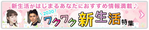 【2020】この春から新生活がはじまるあなたに、おすすめ情報満載♪ ワクワク新生活特集