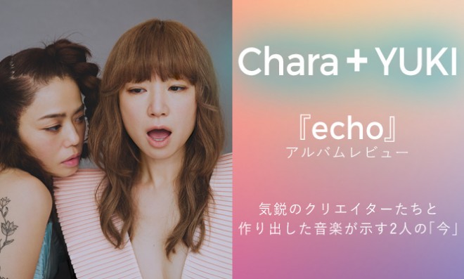 Chara Yuki Echo アルバムレビュー 気鋭のクリエイターたちと作り出した音楽が示す2人の 今 Oricon News