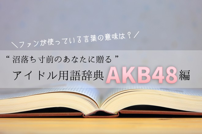 Akb48編 ファンが使っているあの言葉の意味は 沼落ち寸前のあなたに贈る アイドル用語辞典 Oricon News