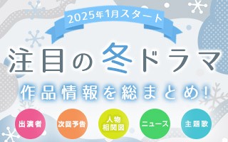 【冬ドラマ一覧】2025年1月期 新ドラマまとめ　最新ニュース・予告編・主題歌・人物相関図・あらすじ・キャスト・主題歌を紹介