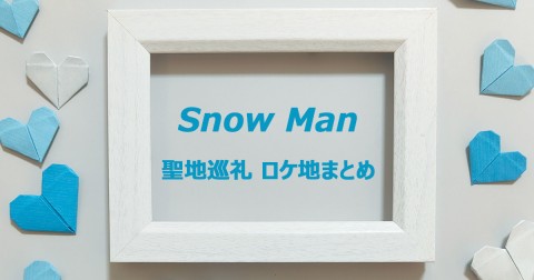 【聖地巡礼・ロケ地まとめ】Snow Man（スノーマン）、食や遊び…思い出の地めぐり、YouTubeロケ地まとめ一覧（推し活）