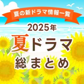 【夏ドラマ一覧まとめ】2025年7月期 新ドラマまとめ　最新ニュース・予告編・主題歌・人物相関図・あらすじ・キャスト・主題歌を紹介