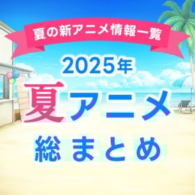 【夏アニメ一覧まとめ】2025年7月期 新アニメまとめ　最新ニュース・予告編・主題歌・あらすじ・キャスト・主題歌を紹介