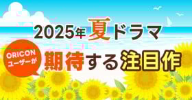【2025年夏ドラマ】ORICONユーザーが期待する注目作は？