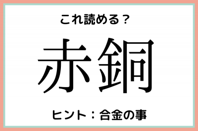 赤銅 あかどう 読めたらスゴイ 難読漢字 4選 Eltha エルザ