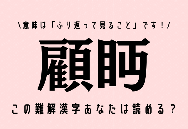 この難解漢字あなたは読める？【顧眄】意味は「ふり返って見ること」です！ | ORICON NEWS