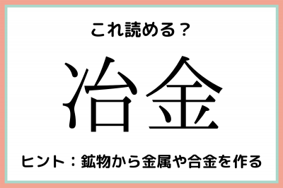 冶金」＝「ちきん」じゃないよ！意外と読めない《難読漢字》4選