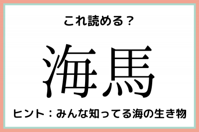 海馬」＝「うみうま」…？読めたらスゴイ！《難読漢字》4選