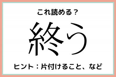 終う」＝「おわう」じゃないの！？読めたらスゴイ！《難読漢字