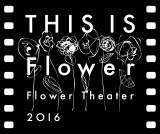 wFlower Theater 2016`THIS IS Flower`xS 