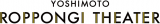wYOSHIMOTO ROPPONGI THEATERx 