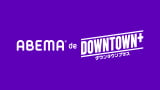 『DOWNTOWN+』ABEMAで新プラン 月額770円で新作コンテンツ視聴可能に 毎週水・金には追加コンテンツも